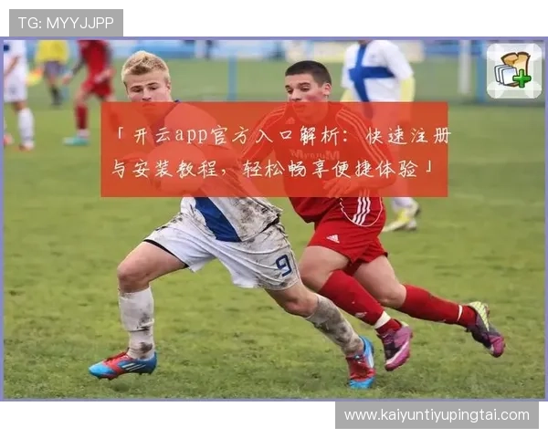 开云kaiyun官网苹果版下载指南，详细步骤帮助你轻松安装体验优质游戏内容
