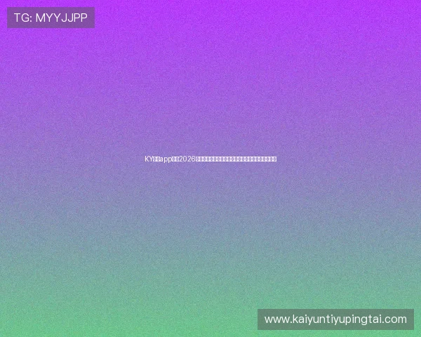 KY体育app官网2026世界杯专题报道全方位呈现比赛亮点与球队最新战况