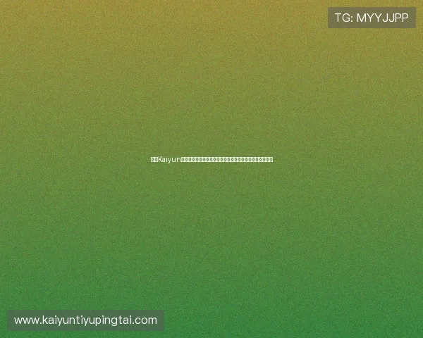 开云Kaiyun官网手机版游戏特色介绍与玩法技巧全面提升你的游戏水平